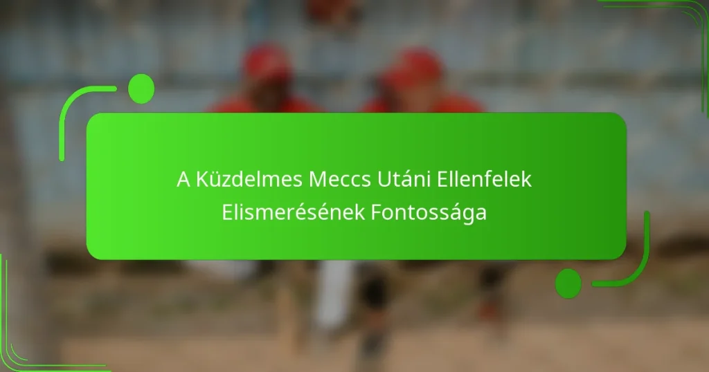 A Küzdelmes Meccs Utáni Ellenfelek Elismerésének Fontossága