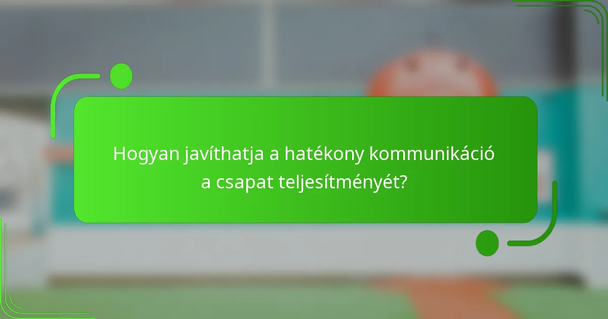 Hogyan javíthatja a hatékony kommunikáció a csapat teljesítményét?