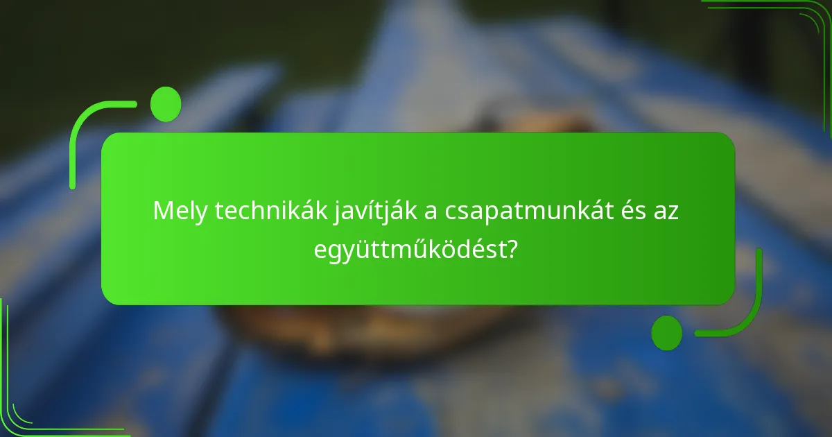 Mely technikák javítják a csapatmunkát és az együttműködést?
