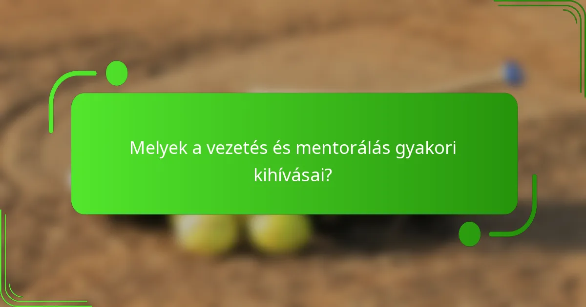 Melyek a vezetés és mentorálás gyakori kihívásai?