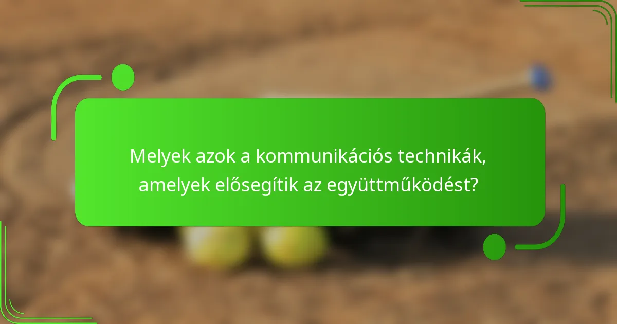 Melyek azok a kommunikációs technikák, amelyek elősegítik az együttműködést?