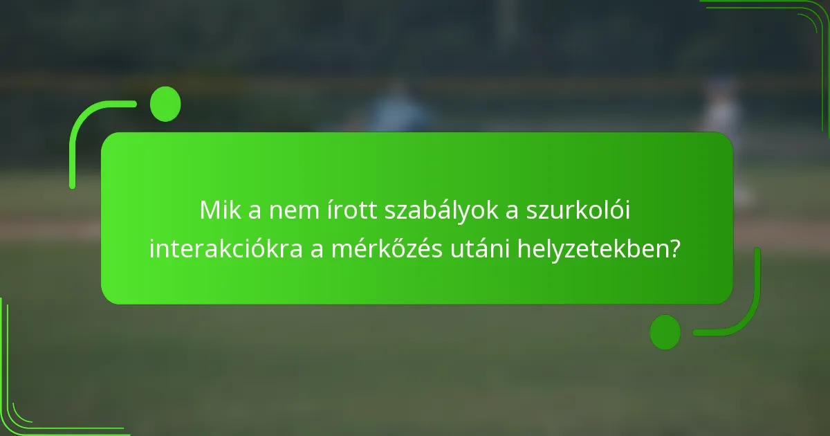 Mik a nem írott szabályok a szurkolói interakciókra a mérkőzés utáni helyzetekben?