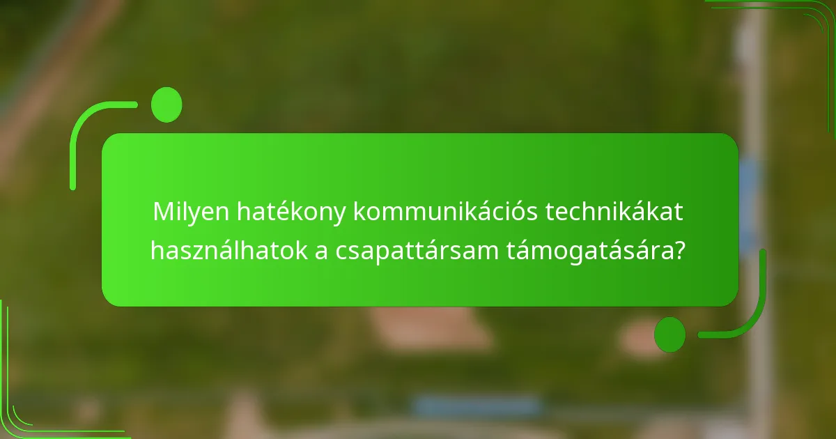Milyen hatékony kommunikációs technikákat használhatok a csapattársam támogatására?
