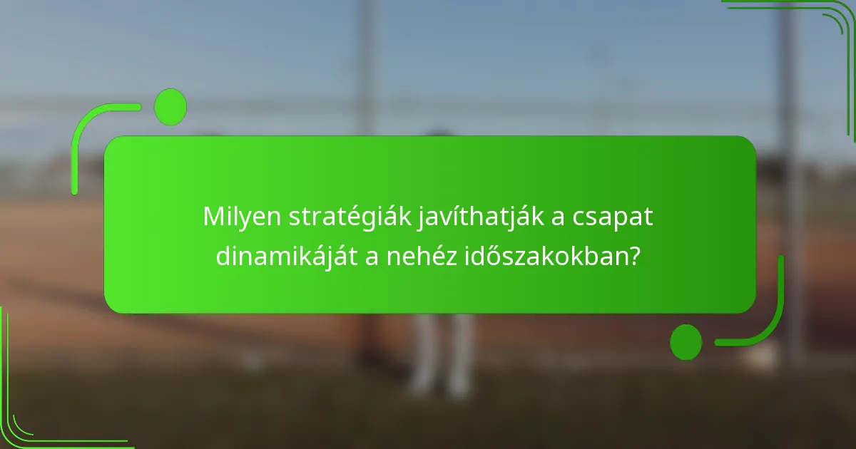 Milyen stratégiák javíthatják a csapat dinamikáját a nehéz időszakokban?