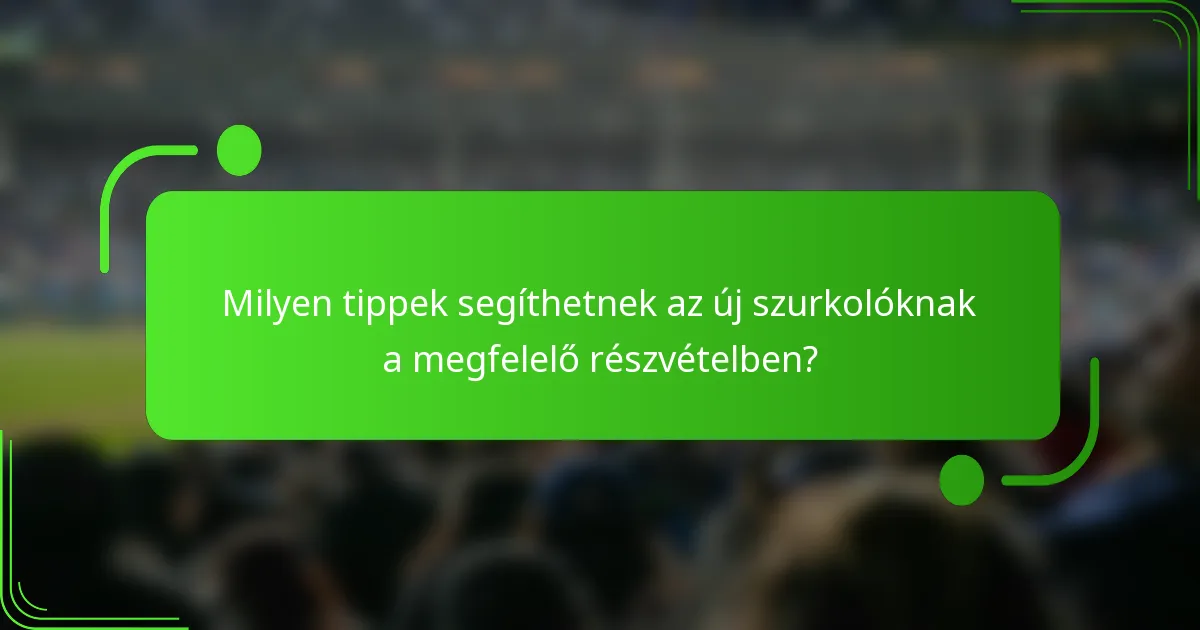 Milyen tippek segíthetnek az új szurkolóknak a megfelelő részvételben?